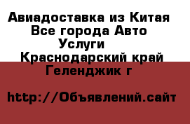 Авиадоставка из Китая - Все города Авто » Услуги   . Краснодарский край,Геленджик г.